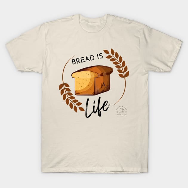 Bread Is Life T-Shirt by Bread of Life Bakery & Blog